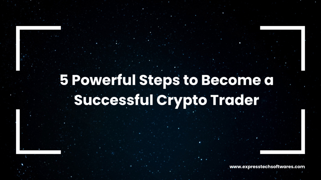 5 Powerful Steps to Become a Successful Crypto Trader